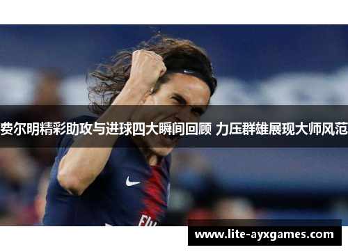 费尔明精彩助攻与进球四大瞬间回顾 力压群雄展现大师风范 费尔明精彩助攻与进球四大瞬间回顾 力压群雄展现大师风范