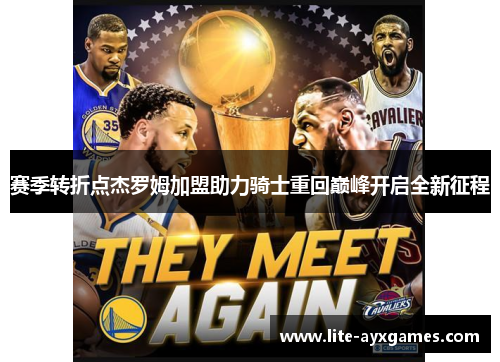 赛季转折点杰罗姆加盟助力骑士重回巅峰开启全新征程 赛季转折点杰罗姆加盟助力骑士重回巅峰开启全新征程