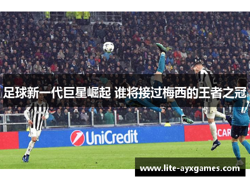 足球新一代巨星崛起 谁将接过梅西的王者之冠