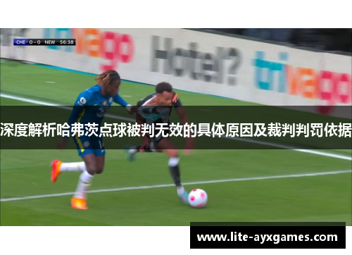 深度解析哈弗茨点球被判无效的具体原因及裁判判罚依据