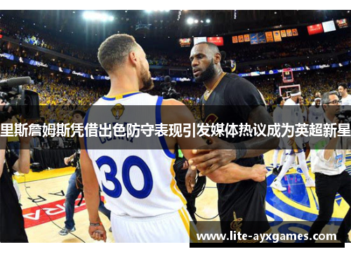 里斯詹姆斯凭借出色防守表现引发媒体热议成为英超新星