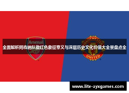 全面解析阿森纳队徽红色象征意义与深层历史文化价值大全景盘点全