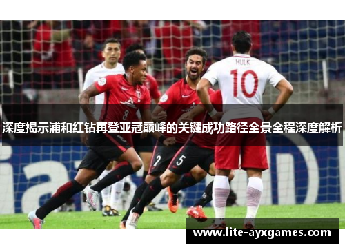 深度揭示浦和红钻再登亚冠巅峰的关键成功路径全景全程深度解析 深度揭示浦和红钻再登亚冠巅峰的关键成功路径全景全程深度解析