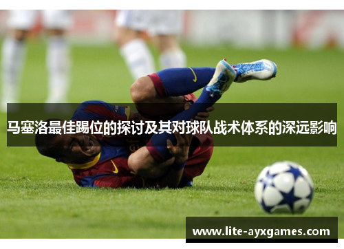 马塞洛最佳踢位的探讨及其对球队战术体系的深远影响