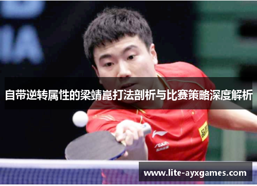 自带逆转属性的梁靖崑打法剖析与比赛策略深度解析 自带逆转属性的梁靖崑打法剖析与比赛策略深度解析