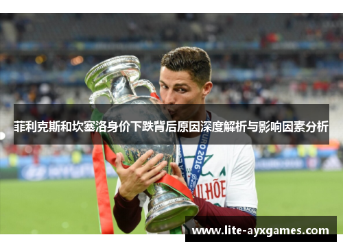 菲利克斯和坎塞洛身价下跌背后原因深度解析与影响因素分析