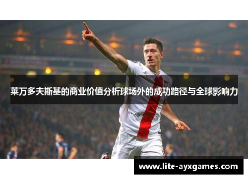 莱万多夫斯基的商业价值分析球场外的成功路径与全球影响力 莱万多夫斯基的商业价值分析球场外的成功路径与全球影响力