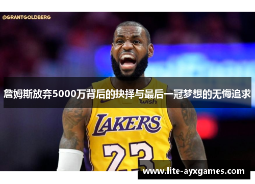 詹姆斯放弃5000万背后的抉择与最后一冠梦想的无悔追求