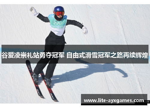 谷爱凌崇礼站勇夺冠军 自由式滑雪冠军之路再续辉煌