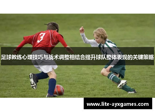 足球教练心理技巧与战术调整相结合提升球队整体表现的关键策略