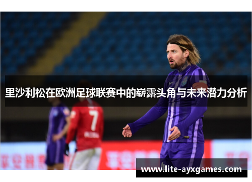 里沙利松在欧洲足球联赛中的崭露头角与未来潜力分析