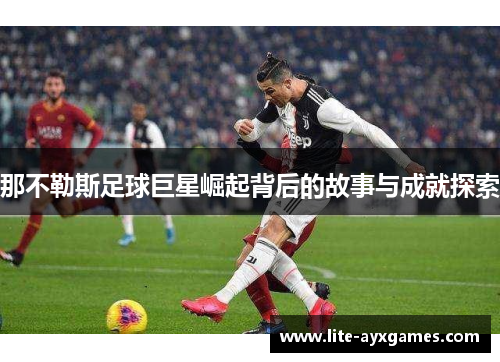 那不勒斯足球巨星崛起背后的故事与成就探索