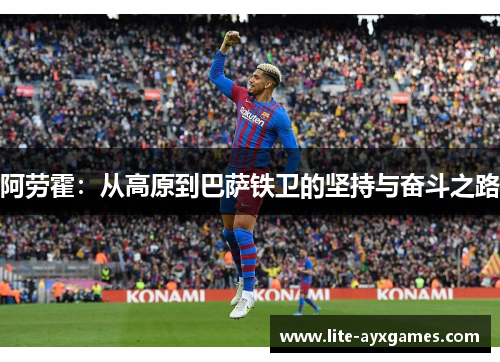 阿劳霍：从高原到巴萨铁卫的坚持与奋斗之路