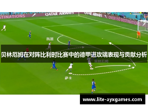 贝林厄姆在对阵比利时比赛中的德甲进攻端表现与贡献分析 贝林厄姆在对阵比利时比赛中的德甲进攻端表现与贡献分析