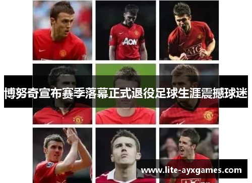 博努奇宣布赛季落幕正式退役足球生涯震撼球迷 博努奇宣布赛季落幕正式退役足球生涯震撼球迷