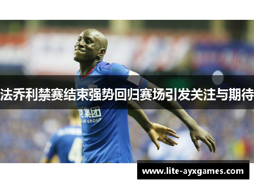 法乔利禁赛结束强势回归赛场引发关注与期待 法乔利禁赛结束强势回归赛场引发关注与期待