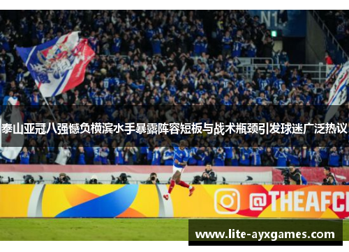 泰山亚冠八强憾负横滨水手暴露阵容短板与战术瓶颈引发球迷广泛热议 泰山亚冠八强憾负横滨水手暴露阵容短板与战术瓶颈引发球迷广泛热议