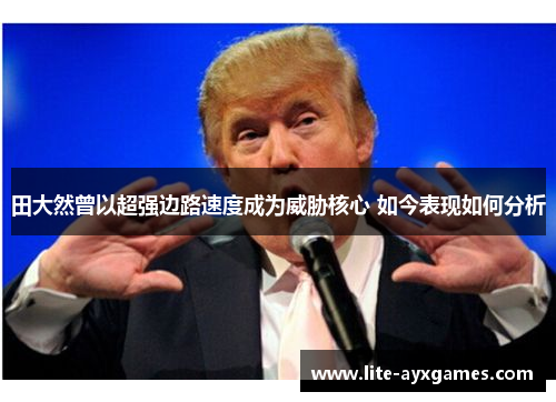 田大然曾以超强边路速度成为威胁核心 如今表现如何分析