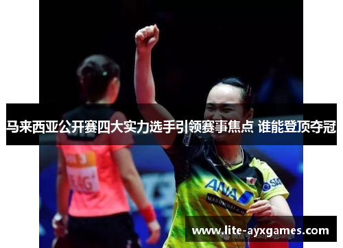 马来西亚公开赛四大实力选手引领赛事焦点 谁能登顶夺冠