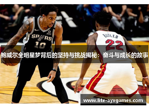 鲍威尔全明星梦背后的坚持与挑战揭秘：奋斗与成长的故事