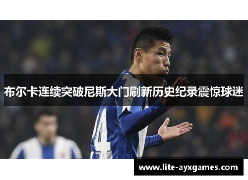 布尔卡连续突破尼斯大门刷新历史纪录震惊球迷