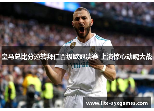 皇马总比分逆转拜仁晋级欧冠决赛 上演惊心动魄大战 皇马总比分逆转拜仁晋级欧冠决赛 上演惊心动魄大战