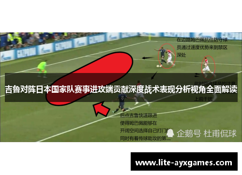 吉鲁对阵日本国家队赛事进攻端贡献深度战术表现分析视角全面解读 吉鲁对阵日本国家队赛事进攻端贡献深度战术表现分析视角全面解读